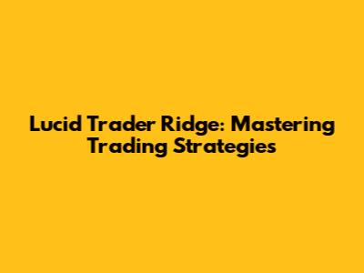 Lucid Trader Ridge: Mastering Trading Strategies