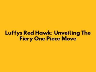 Luffy's Red Hawk: Unveiling The Fiery One Piece Move