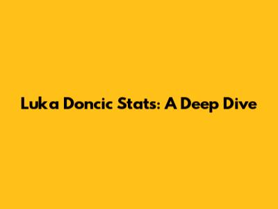 Luka Doncic Stats: A Deep Dive