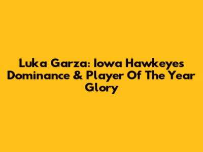 Luka Garza: Iowa Hawkeyes' Dominance & Player Of The Year Glory