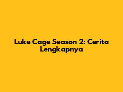 Luke Cage Season 2: Cerita Lengkapnya