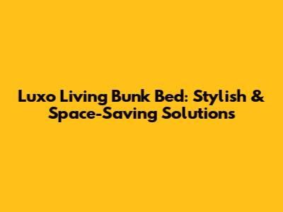 Luxo Living Bunk Bed: Stylish & Space-Saving Solutions