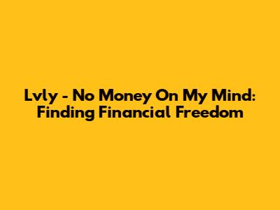 Lvly - No Money On My Mind: Finding Financial Freedom