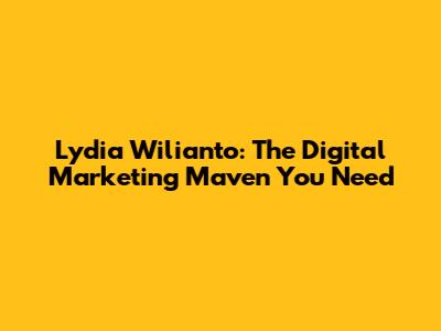 Lydia Wilianto: The Digital Marketing Maven You Need