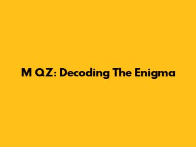 M QZ: Decoding The Enigma
