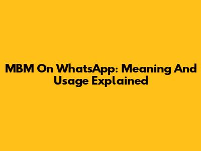 MBM On WhatsApp: Meaning And Usage Explained