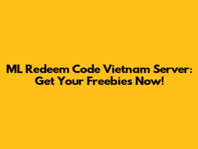 ML Redeem Code Vietnam Server: Get Your Freebies Now!