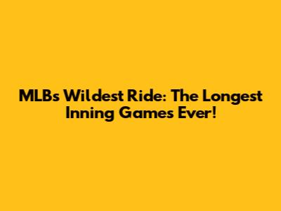 MLB's Wildest Ride: The Longest Inning Games Ever!