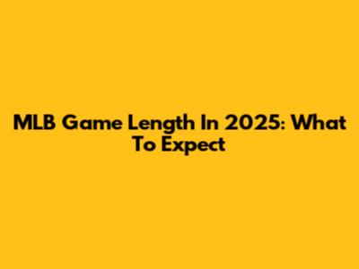 MLB Game Length In 2025: What To Expect