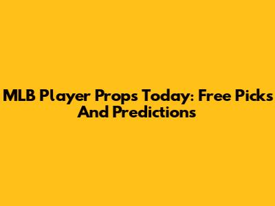 MLB Player Props Today: Free Picks And Predictions