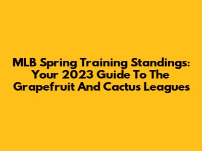 MLB Spring Training Standings: Your 2023 Guide To The Grapefruit And Cactus Leagues