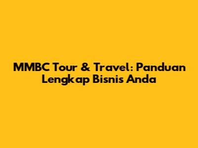MMBC Tour & Travel: Panduan Lengkap Bisnis Anda
