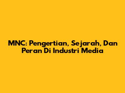 MNC: Pengertian, Sejarah, Dan Peran Di Industri Media