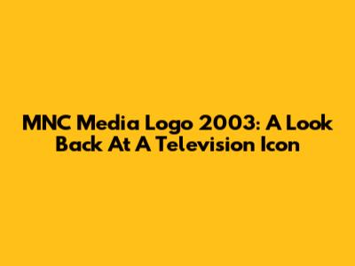 MNC Media Logo 2003: A Look Back At A Television Icon