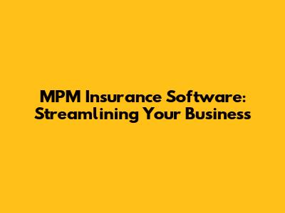 MPM Insurance Software: Streamlining Your Business