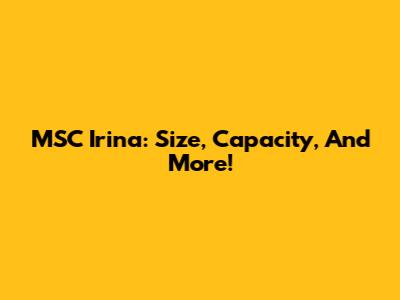 MSC Irina: Size, Capacity, And More!