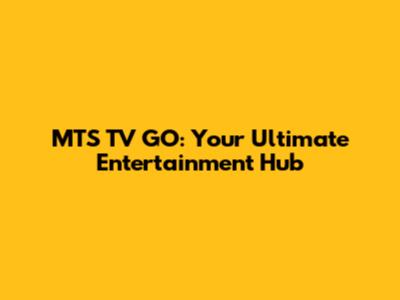 MTS TV GO: Your Ultimate Entertainment Hub