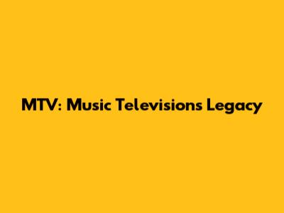 MTV: Music Television's Legacy