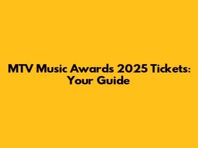 MTV Music Awards 2025 Tickets: Your Guide
