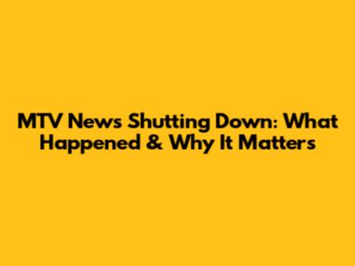 MTV News Shutting Down: What Happened & Why It Matters