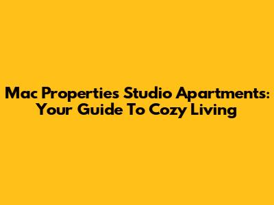 Mac Properties Studio Apartments: Your Guide To Cozy Living
