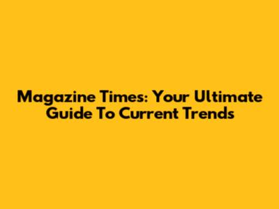 Magazine Times: Your Ultimate Guide To Current Trends