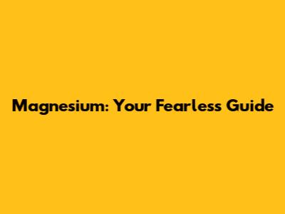 Magnesium: Your Fearless Guide