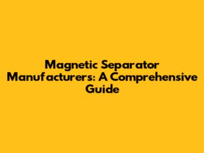 Magnetic Separator Manufacturers: A Comprehensive Guide