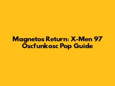 Magneto's Return: X-Men '97 Oscfunkosc Pop Guide