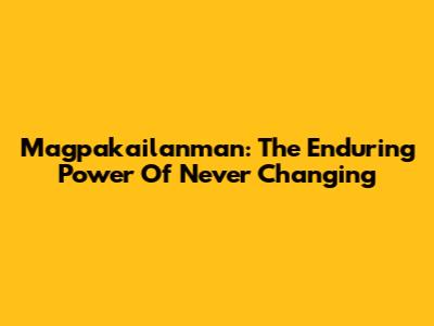 Magpakailanman: The Enduring Power Of 'Never Changing'