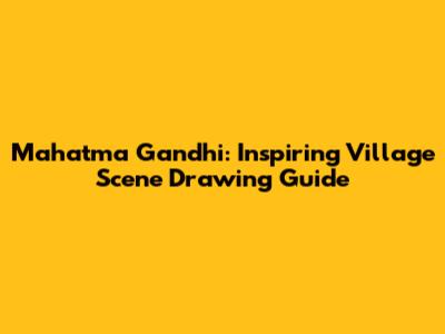 Mahatma Gandhi: Inspiring Village Scene Drawing Guide