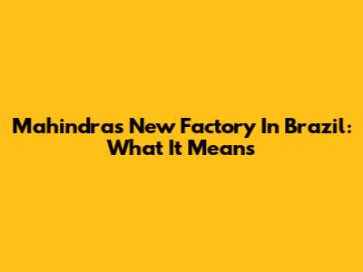 Mahindra's New Factory In Brazil: What It Means