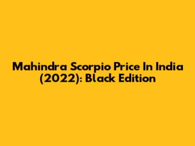 Mahindra Scorpio Price In India (2022): Black Edition
