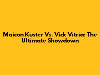 Maicon Kuster Vs. Vick Vitria: The Ultimate Showdown
