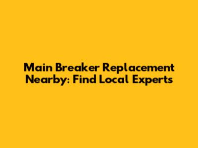 Main Breaker Replacement Nearby: Find Local Experts