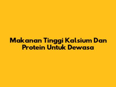 Makanan Tinggi Kalsium Dan Protein Untuk Dewasa
