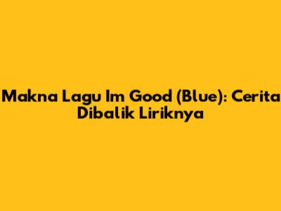 Makna Lagu I'm Good (Blue): Cerita Dibalik Liriknya