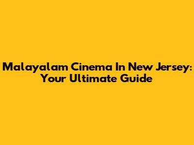Malayalam Cinema In New Jersey: Your Ultimate Guide
