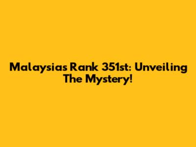 Malaysia's Rank 351st: Unveiling The Mystery!