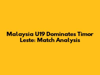 Malaysia U19 Dominates Timor Leste: Match Analysis