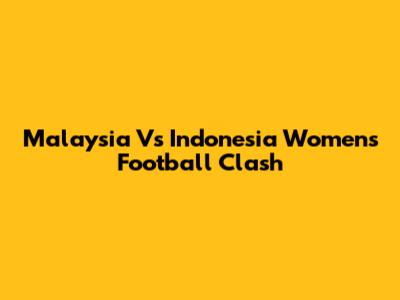 Malaysia Vs Indonesia Women's Football Clash