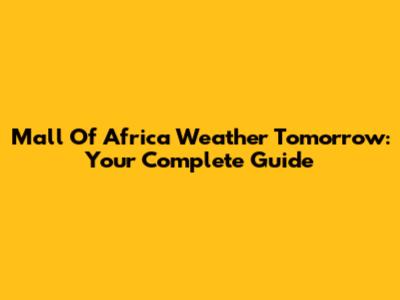 Mall Of Africa Weather Tomorrow: Your Complete Guide