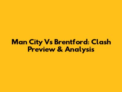 Man City Vs Brentford: Clash Preview & Analysis