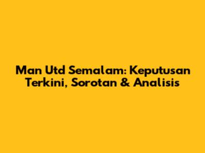 Man Utd Semalam: Keputusan Terkini, Sorotan & Analisis