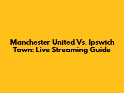 Manchester United Vs. Ipswich Town: Live Streaming Guide
