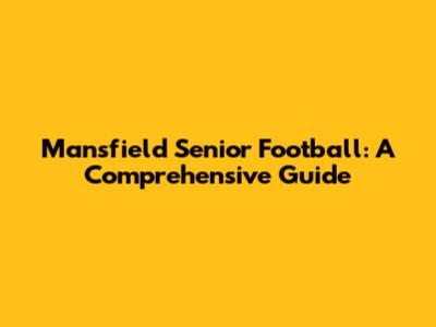 Mansfield Senior Football: A Comprehensive Guide
