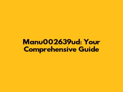 Manu002639ud: Your Comprehensive Guide