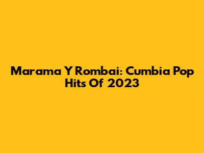 Marama Y Rombai: Cumbia Pop Hits Of 2023