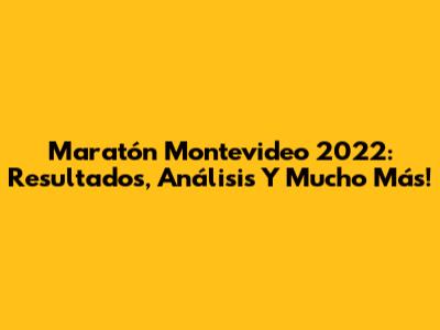 Maratón Montevideo 2022: Resultados, Análisis Y Mucho Más!