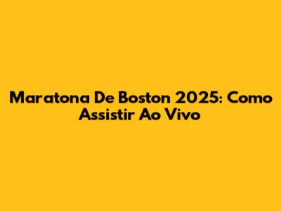 Maratona De Boston 2025: Como Assistir Ao Vivo
